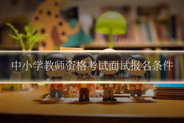 中小学教师资格考试面试报名条件