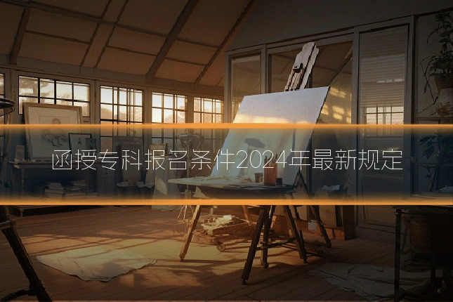 函授专科报名条件2024年最新规定