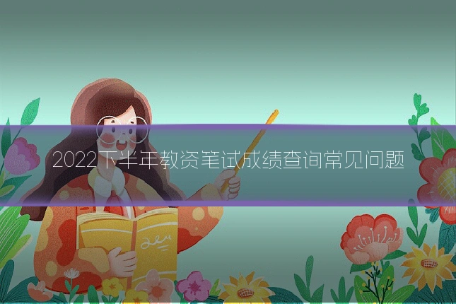 2022下半年教资笔试成绩查询常见问题