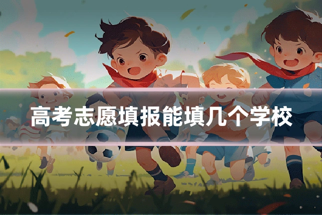 高考志愿填报能填几个学校