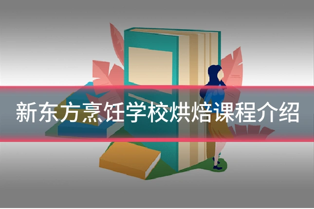新东方烹饪学校烘焙课程介绍