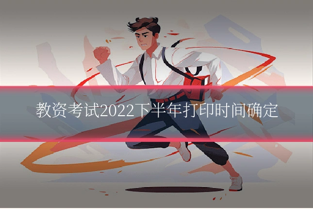 教资考试2022下半年打印时间确定