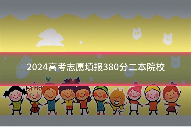 2024高考志愿填报380分二本院校