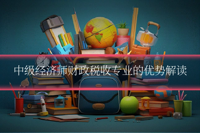 中级经济师财政税收专业的优势解读