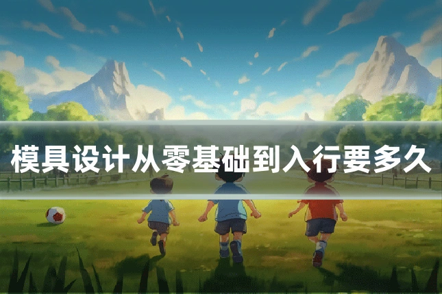 模具设计从零基础到入行要多久