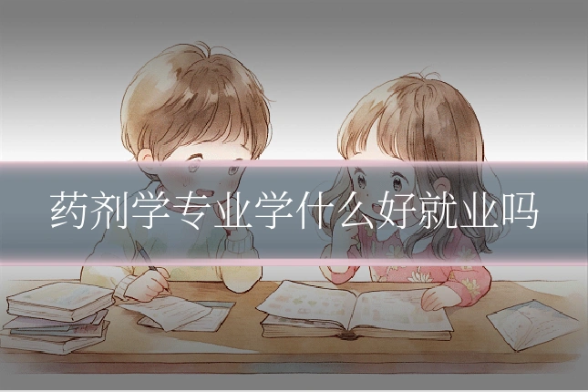 药剂学专业学什么好就业吗