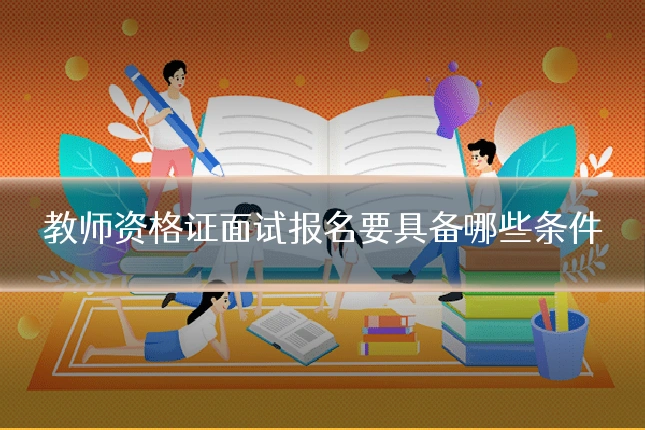 教师资格证面试报名要具备哪些条件