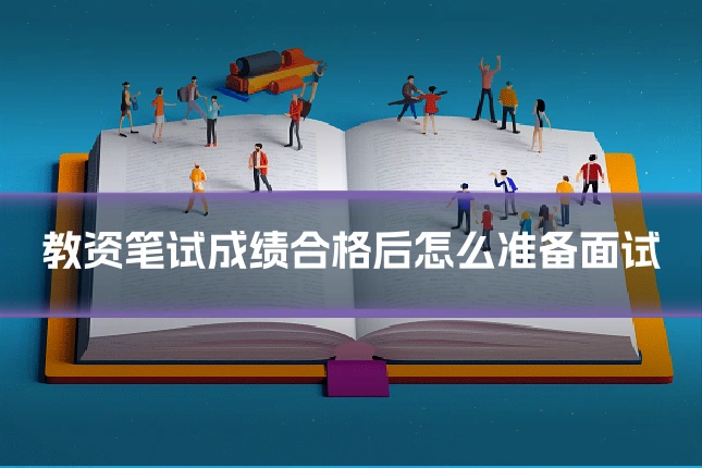 教资笔试成绩合格后怎么准备面试