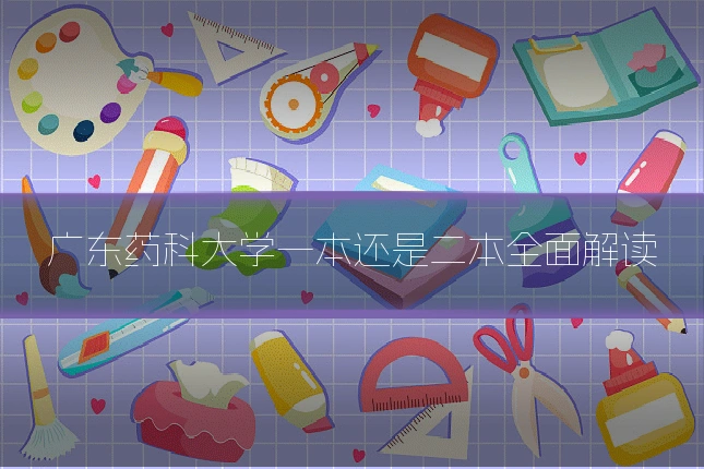 广东药科大学一本还是二本全面解读