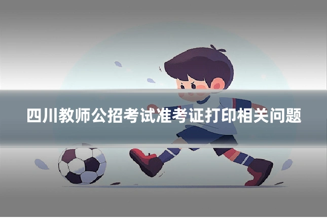 四川教师公招考试准考证打印相关问题