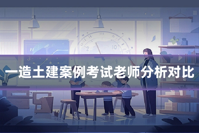 一造土建案例考试老师分析对比