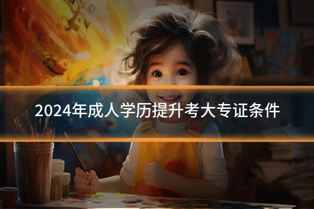 2024年成人学历提升考大专证条件