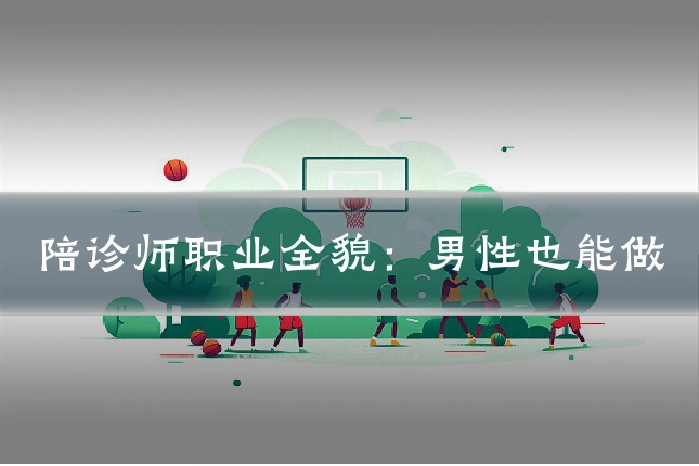 陪诊师职业全貌：男性也能做