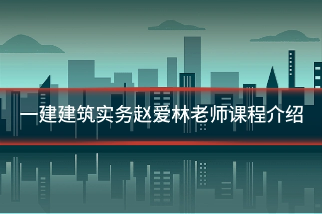 一建建筑实务赵爱林老师课程介绍