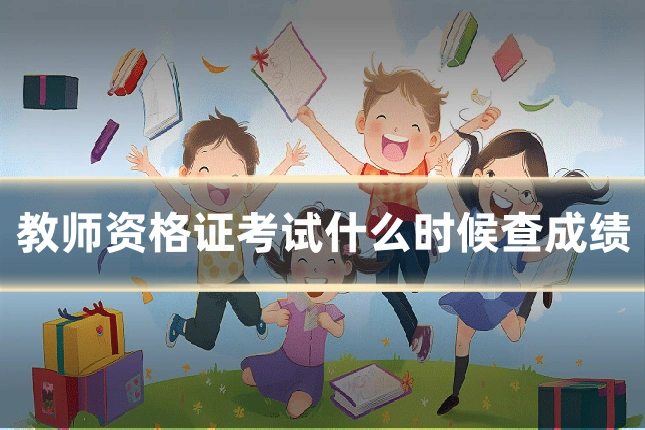 教师资格证考试什么时候查成绩