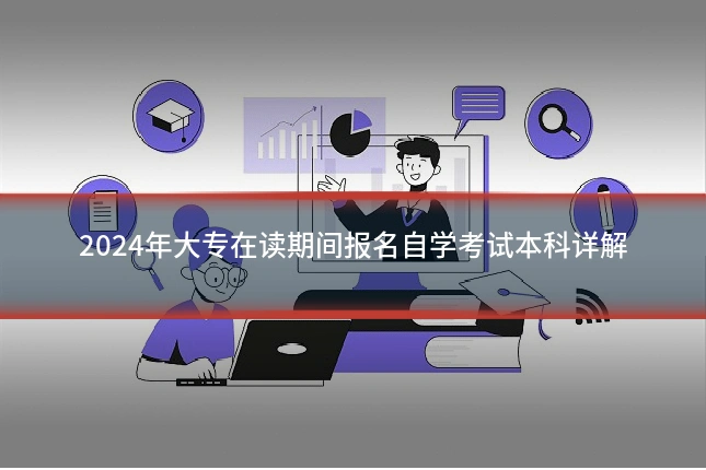 2024年大专在读期间报名自学考试本科详解