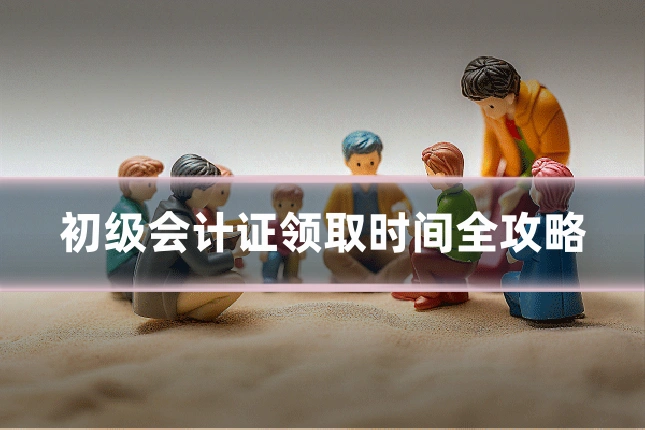 初级会计证领取时间全攻略