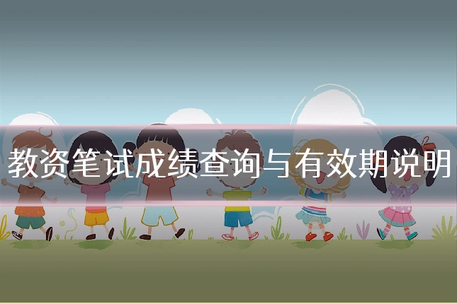 教资笔试成绩查询与有效期说明