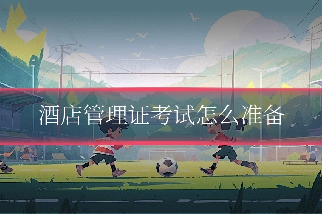 酒店管理证考试怎么准备