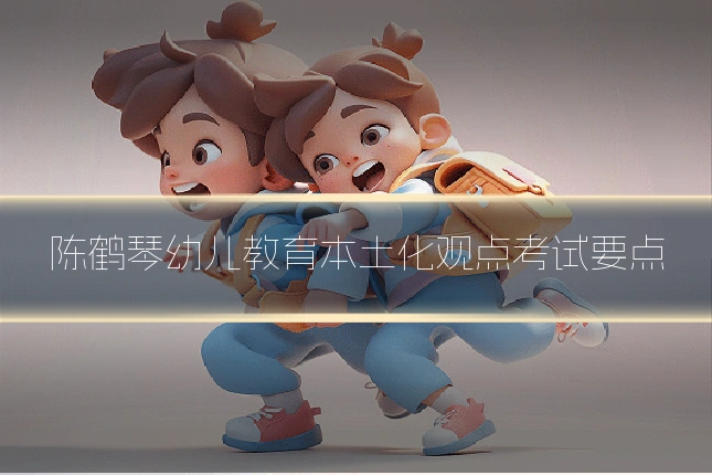 陈鹤琴幼儿教育本土化观点考试要点