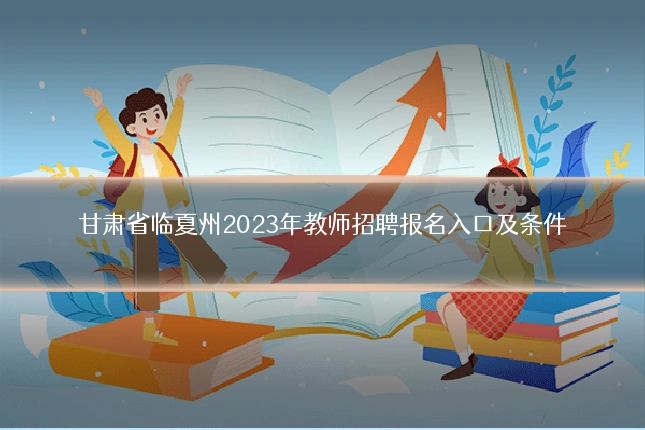 甘肃省临夏州2023年教师招聘报名入口及条件