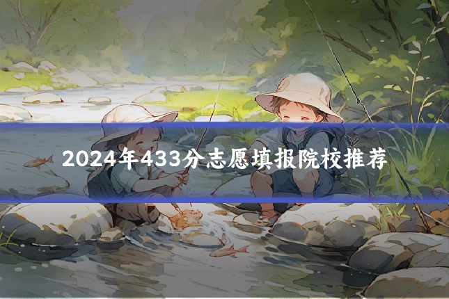 2024年433分志愿填报院校推荐