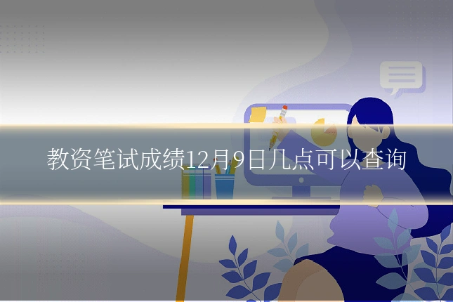 教资笔试成绩12月9日几点可以查询