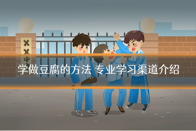 学做豆腐的方法 专业学习渠道介绍