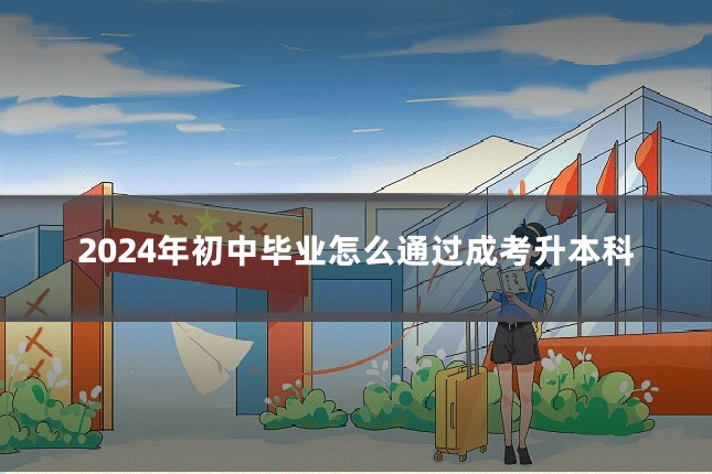 2024年初中毕业怎么通过成考升本科