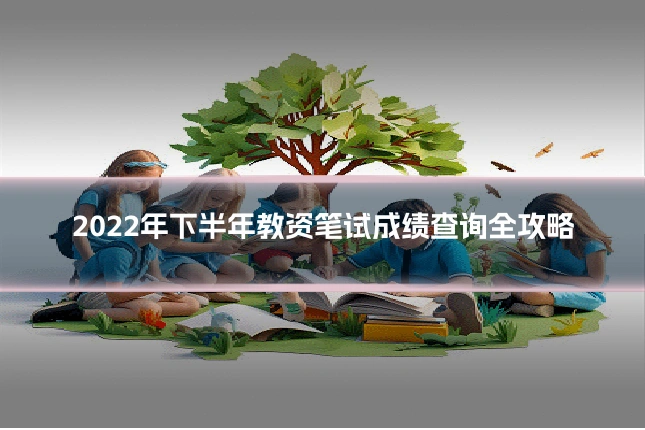 2022年下半年教资笔试成绩查询全攻略