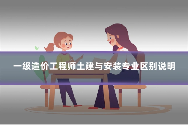 一级造价工程师土建与安装专业区别说明
