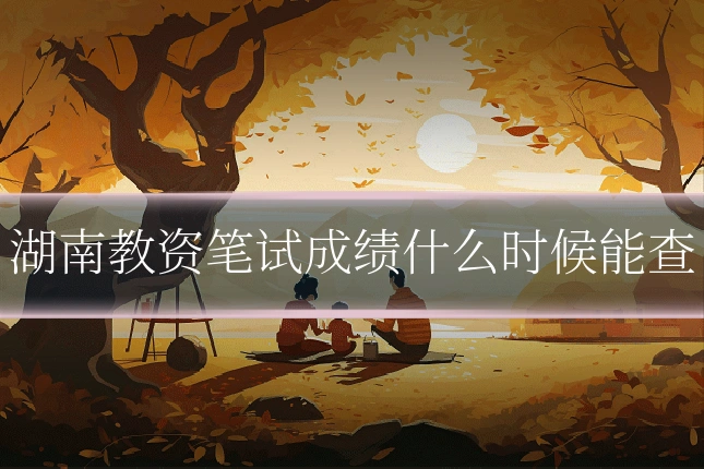 湖南教资笔试成绩什么时候能查