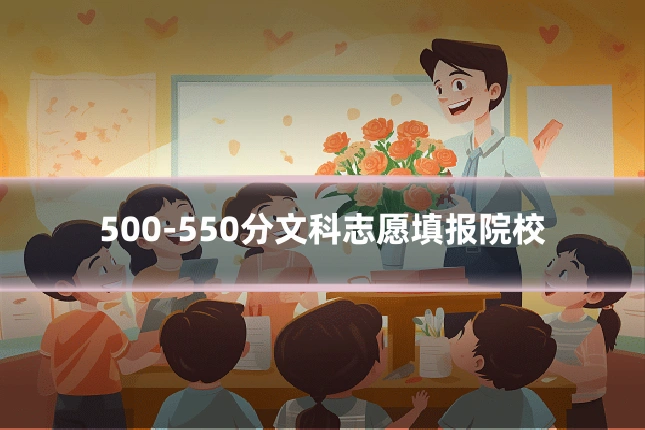 500-550分文科志愿填报院校