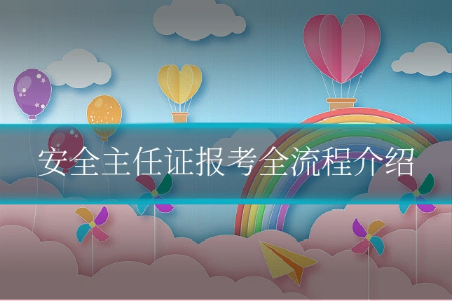 安全主任证报考全流程介绍