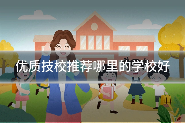 优质技校推荐哪里的学校好