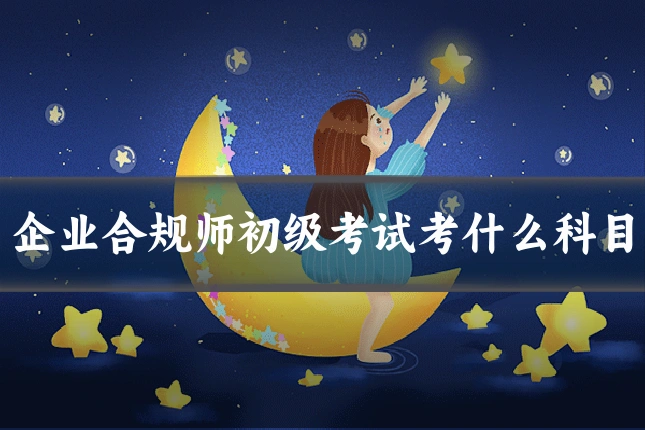 企业合规师初级考试考什么科目