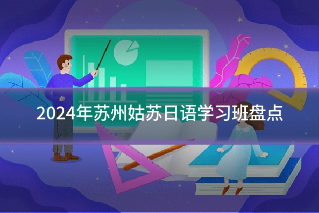 2024年苏州姑苏日语学习班盘点