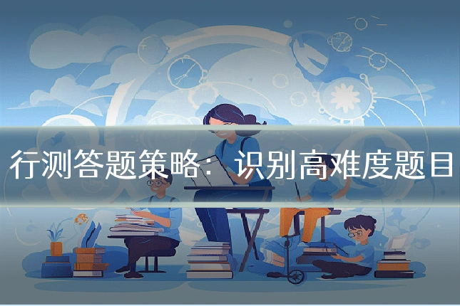 行测答题策略:识别高难度题目