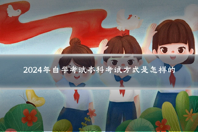2024年自学考试本科考试方式是怎样的