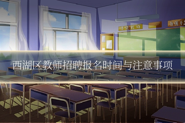 西湖区教师招聘报名时间与注意事项