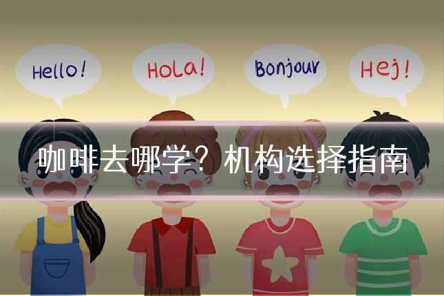 咖啡去哪学？机构选择指南