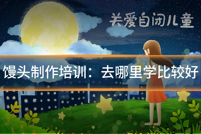 馒头制作培训:去哪里学比较好