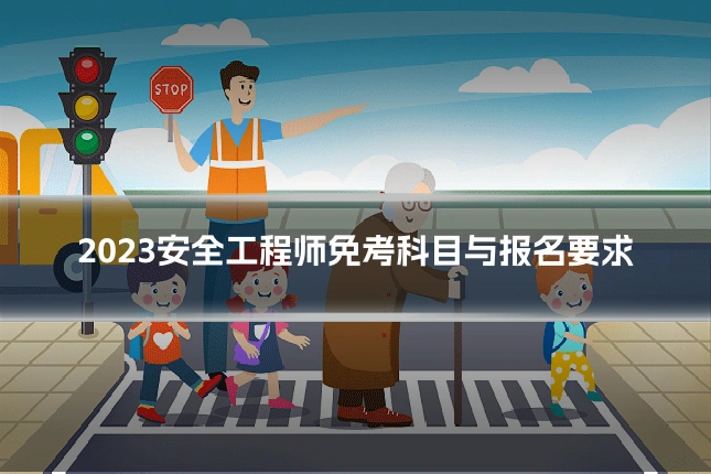 2023安全工程师免考科目与报名要求