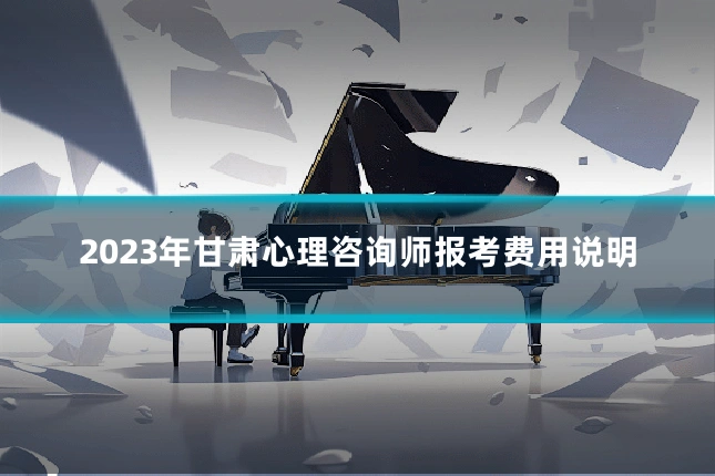 2023年甘肃心理咨询师报考费用说明