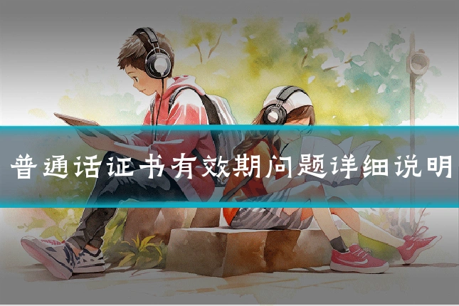 普通话证书有效期问题详细说明