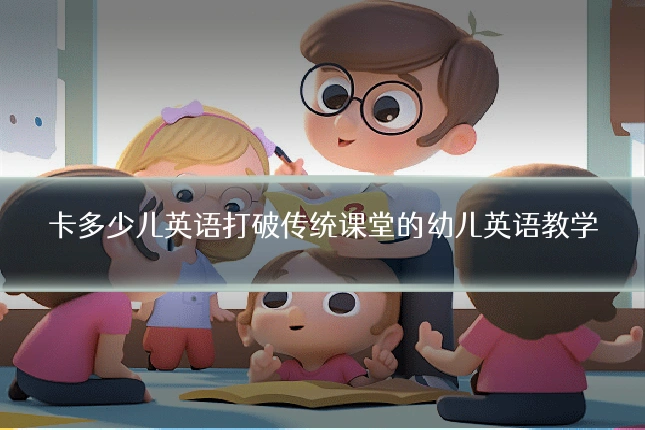 卡多少儿英语打破传统课堂的幼儿英语教学