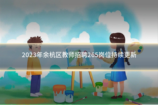 2023年余杭区教师招聘265岗位持续更新