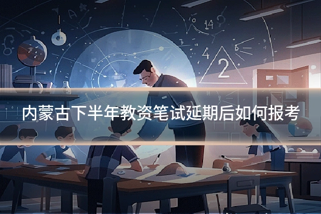 内蒙古下半年教资笔试延期后如何报考