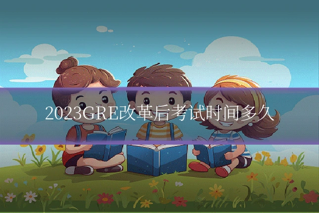 2023GRE改革后考试时间多久