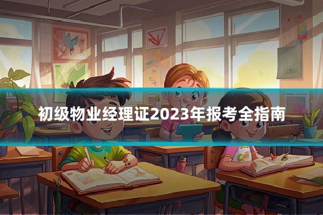初级物业经理证2023年报考全指南